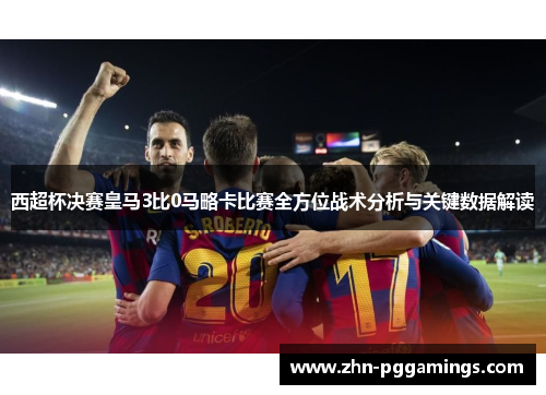 西超杯决赛皇马3比0马略卡比赛全方位战术分析与关键数据解读