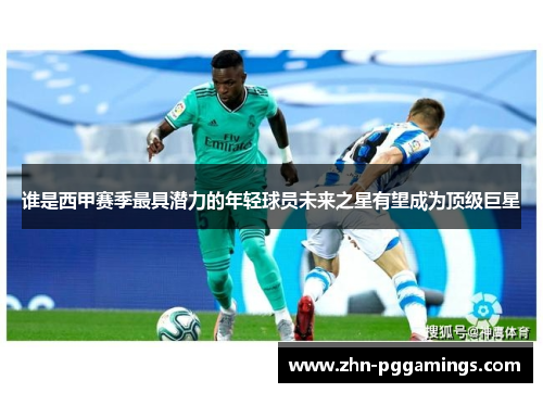 谁是西甲赛季最具潜力的年轻球员未来之星有望成为顶级巨星