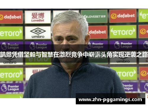 凯恩凭借坚毅与智慧在激烈竞争中崭露头角实现逆袭之路 凯恩凭借坚毅与智慧在激烈竞争中崭露头角实现逆袭之路