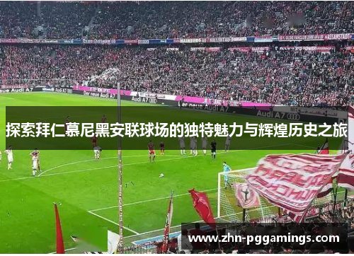 探索拜仁慕尼黑安联球场的独特魅力与辉煌历史之旅
