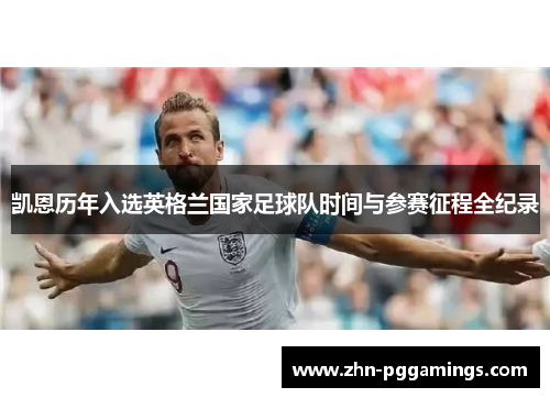 凯恩历年入选英格兰国家足球队时间与参赛征程全纪录