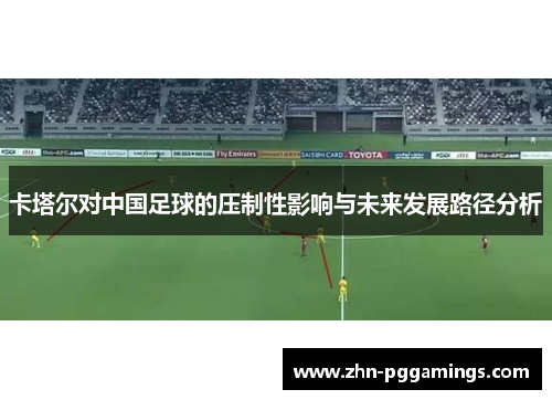 卡塔尔对中国足球的压制性影响与未来发展路径分析