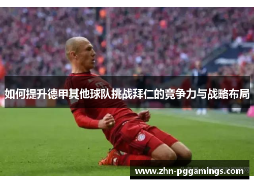 如何提升德甲其他球队挑战拜仁的竞争力与战略布局
