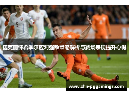 捷克前锋希季尔应对强敌策略解析与赛场表现提升心得 捷克前锋希季尔应对强敌策略解析与赛场表现提升心得