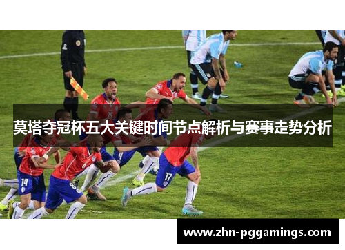 莫塔夺冠杯五大关键时间节点解析与赛事走势分析 莫塔夺冠杯五大关键时间节点解析与赛事走势分析