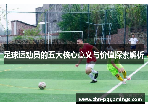 足球运动员的五大核心意义与价值探索解析
