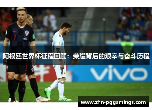 阿根廷世界杯征程回顾：荣耀背后的艰辛与奋斗历程