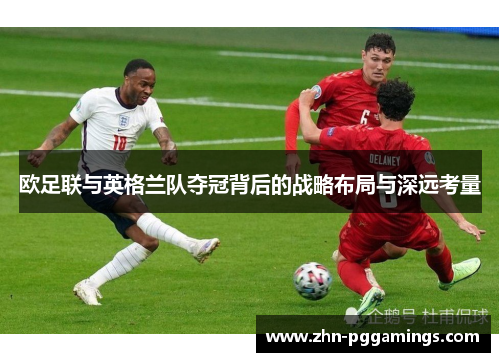 欧足联与英格兰队夺冠背后的战略布局与深远考量