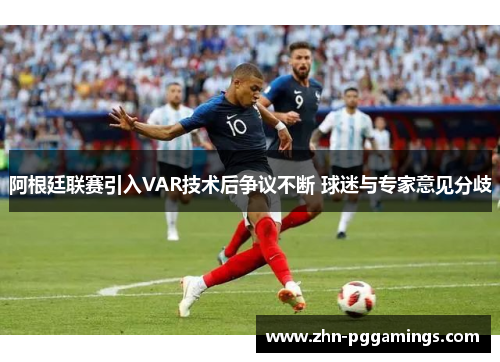 阿根廷联赛引入VAR技术后争议不断 球迷与专家意见分歧 阿根廷联赛引入VAR技术后争议不断 球迷与专家意见分歧