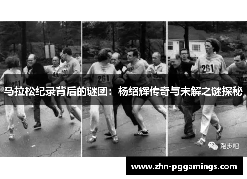 马拉松纪录背后的谜团：杨绍辉传奇与未解之谜探秘