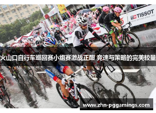 火山口自行车巡回赛小组赛激战正酣 竞速与策略的完美较量